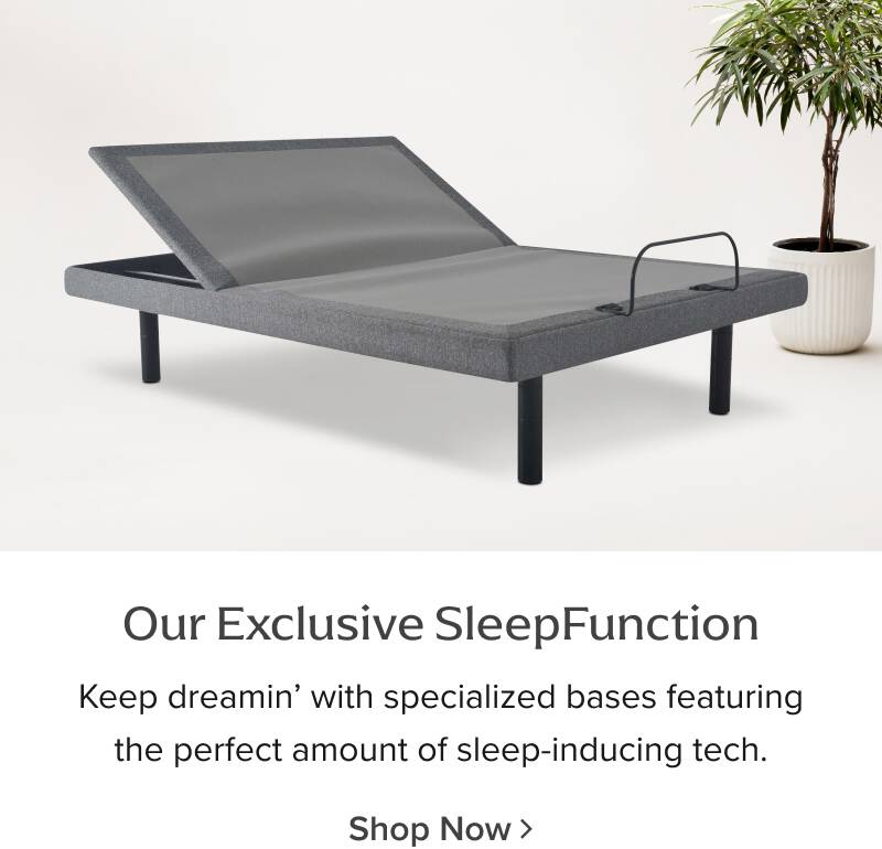 Our Exclusive SleepFunction - Keep dreamin' with specialized bases featuring the perfect amount of sleep-inducing tech. Shop Now