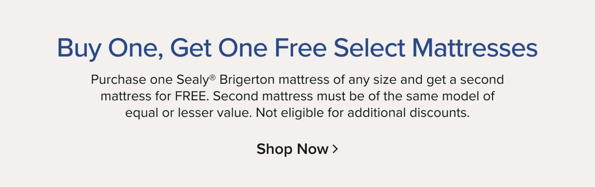 Buy One, Get One Free Select Mattresses. Purchase one Sealy Brigerton mattress of any size and get a second mattress for free. Second mattress must be of the same model of equal or lesser value. Not eligible for additional discounts - Shop Now