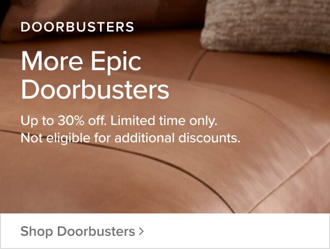 Doorbusters More Epic Doorbustrers up to 30% off. Limited time only. No eligible for additional discounts. Shop Doorbusters