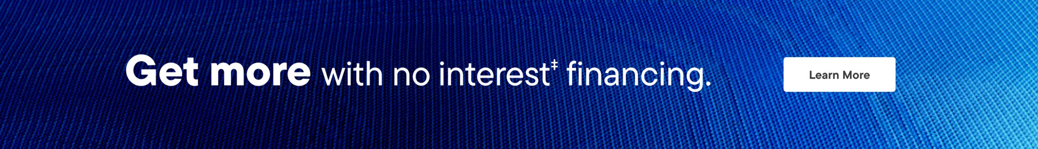 Get more with no interest‡ financing.