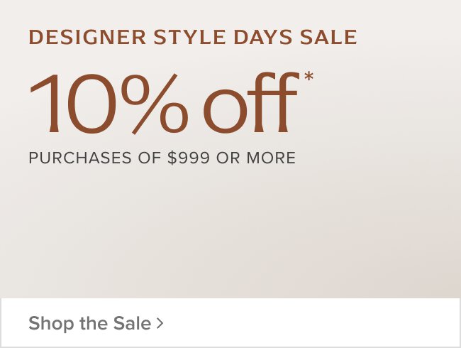 Designer Style Days Sale 10% of Purchases of $999 or more Shop Now