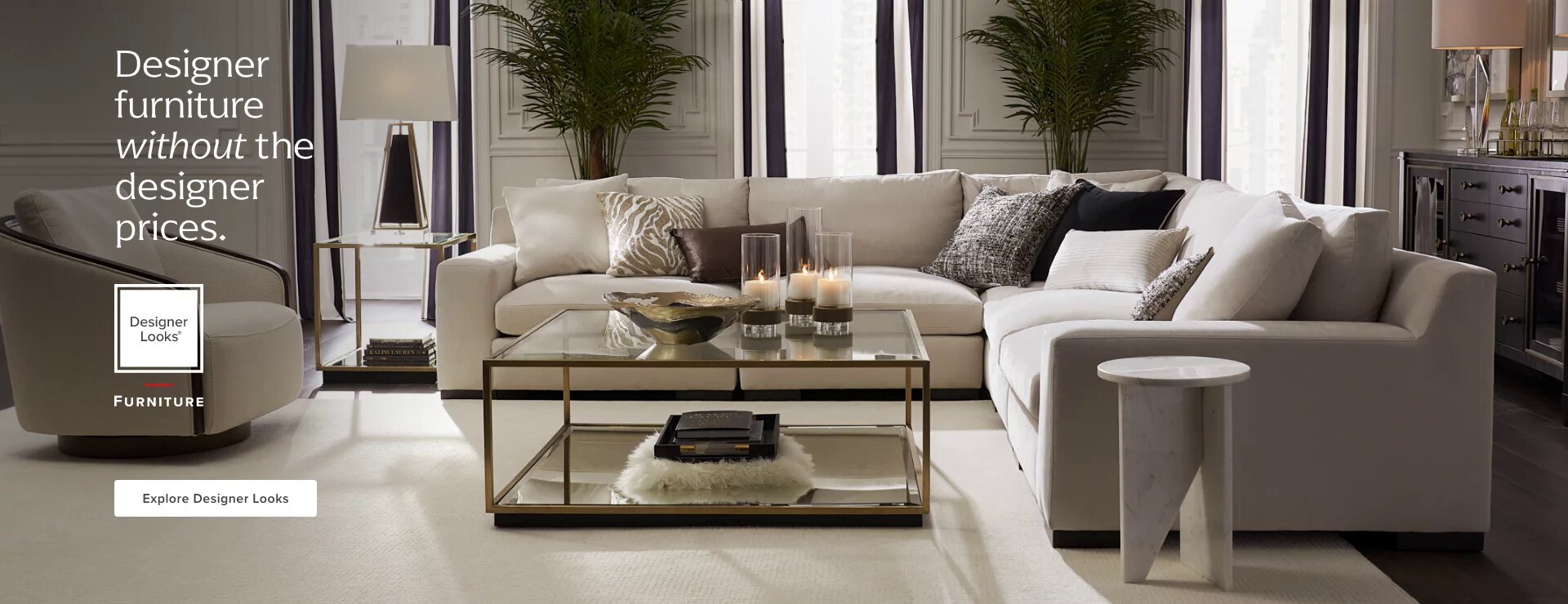 Designer Furniture without the Designer Prices. Explore Designer Looks Living Room Furniture