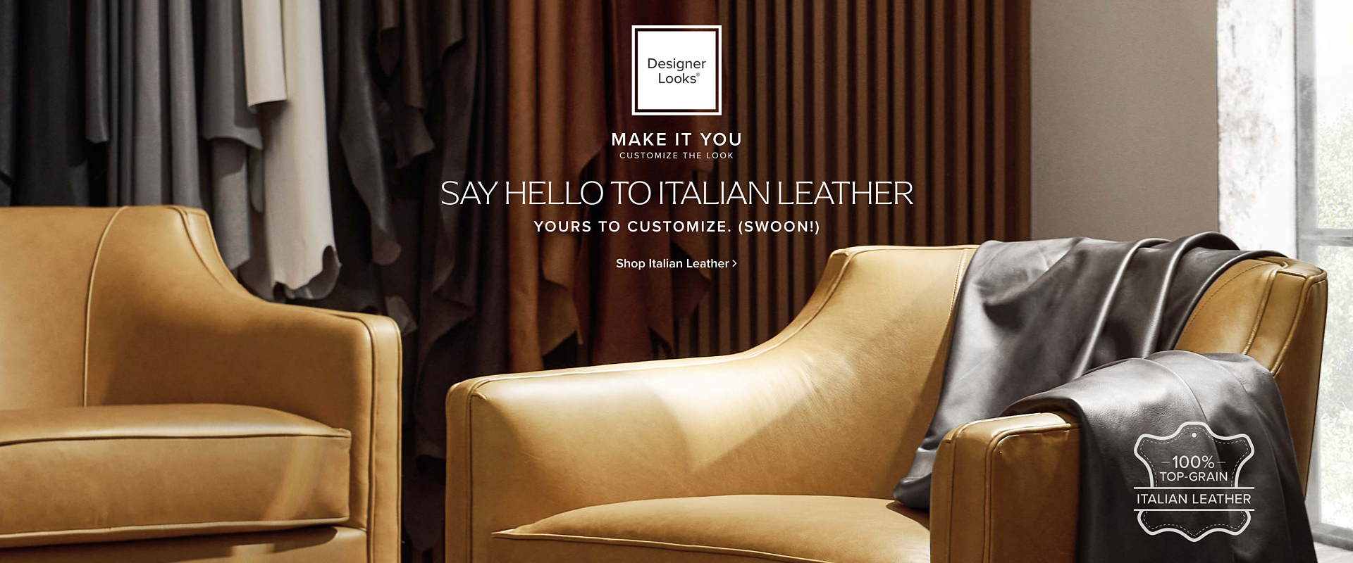 Make It You Customize the look Say Hello to Italian Leather Yours to cusotmize. (Swoon!) Shop Italian Leather